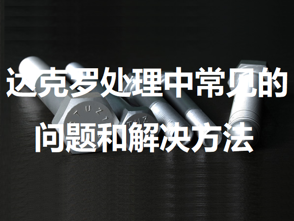 達克羅處理中常見(jiàn)的問(wèn)題及其解決方法